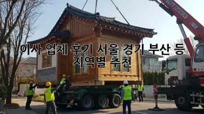 이사 업체 후기: 서울, 경기, 부산 등 지역별 추천