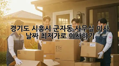 경기도 시흥시 군자동 사무실 이사 날짜, 최저가로 이사하기! 💼