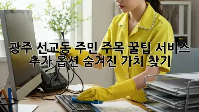 광주 선교동 주민 주목! 꿀팁🍯 서비스 추가 옵션, 숨겨진 가치 찾기!