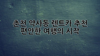 춘천 약사동 렌트카 추천: 편안한 여행의 시작
